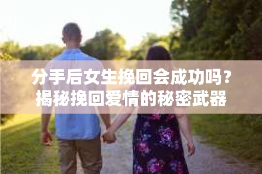 分手后女生挽回会成功吗?揭秘挽回爱情的秘密武器 分手后女生挽回会成功吗?揭秘挽回爱情的秘密武器