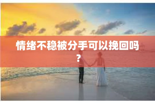 情绪不稳被分手可以挽回吗？
