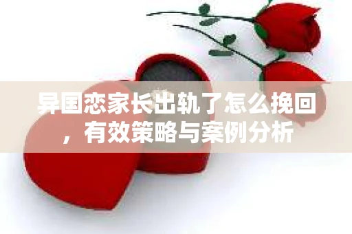 异国恋家长出轨了怎么挽回，有效策略与案例分析