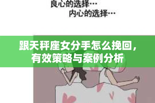 跟天秤座女分手怎么挽回，有效策略与案例分析
