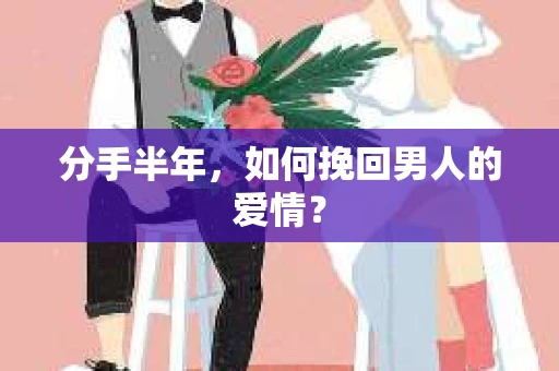 分手半年，如何挽回男人的爱情？