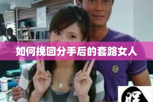 如何挽回分手后的套路女人