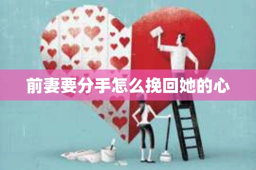 前妻要分手怎么挽回她的心