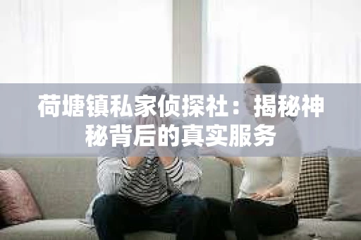 荷塘镇私家侦探社：揭秘神秘背后的真实服务
