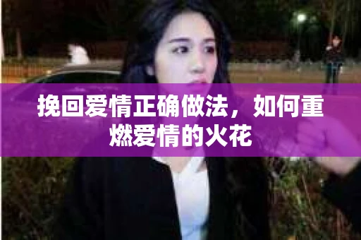 挽回爱情正确做法，如何重燃爱情的火花