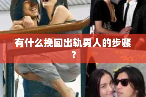 有什么挽回出轨男人的步骤? 有什么挽回出轨男人的步骤?