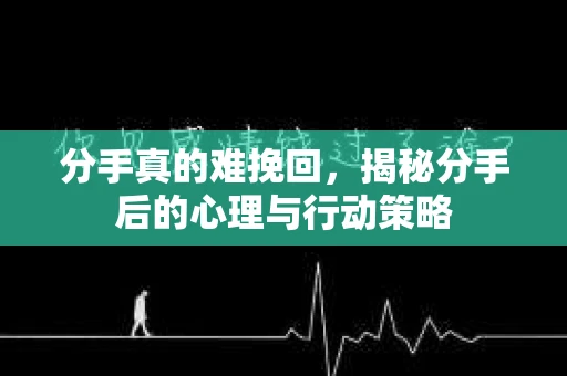 分手真的难挽回，揭秘分手后的心理与行动策略