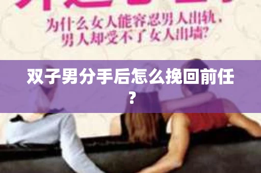 双子男分手后怎么挽回前任？
