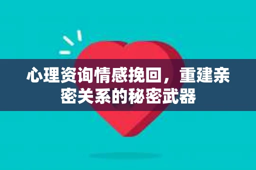 心理资询情感挽回，重建亲密关系的秘密武器