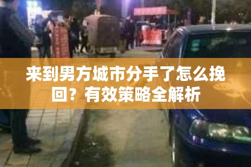 来到男方城市分手了怎么挽回？有效策略全解析