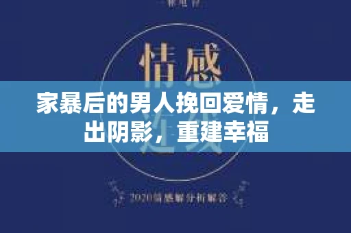 家暴后的男人挽回爱情,走出阴影,重建幸福 家暴后的男人挽回爱情,走出阴影,重建幸福