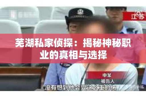 芜湖私家侦探：揭秘神秘职业的真相与选择