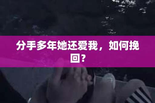 分手多年她还爱我，如何挽回？
