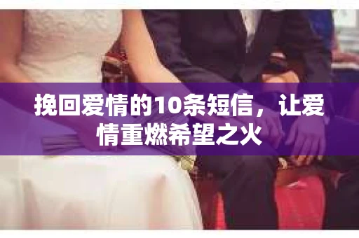 挽回爱情的10条短信，让爱情重燃希望之火