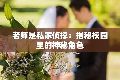 老师是私家侦探：揭秘校园里的神秘角色