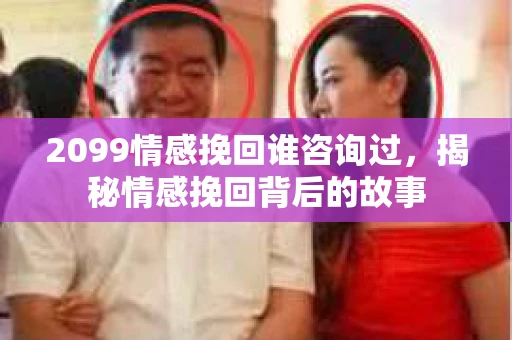 2099情感挽回谁咨询过，揭秘情感挽回背后的故事