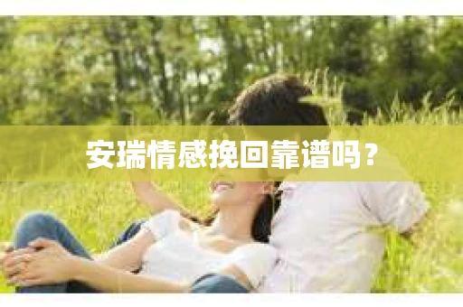 安瑞情感挽回靠谱吗？