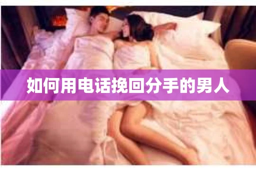 如何用电话挽回分手的男人