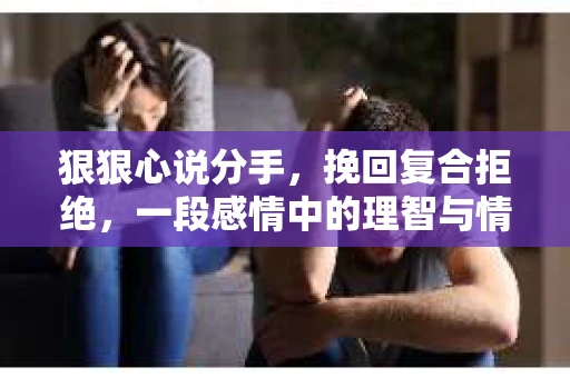 狠狠心说分手，挽回复合拒绝，一段感情中的理智与情感较量