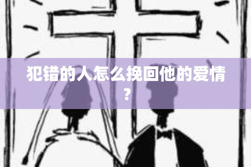 犯错的人怎么挽回他的爱情？