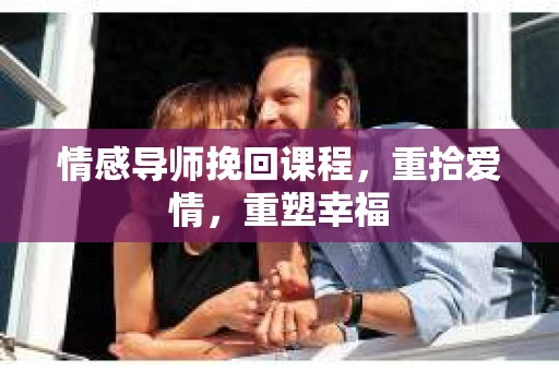 情感导师挽回课程,重拾爱情,重塑幸福 情感导师挽回课程,重拾爱情,重塑幸福