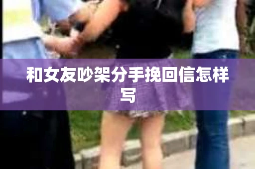和女友吵架分手挽回信怎样写 和女友吵架分手挽回信怎样写