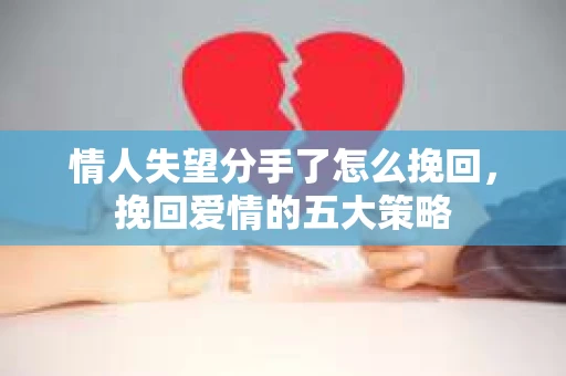 情人失望分手了怎么挽回,挽回爱情的五大策略 情人失望分手了怎么挽回,挽回爱情的五大策略