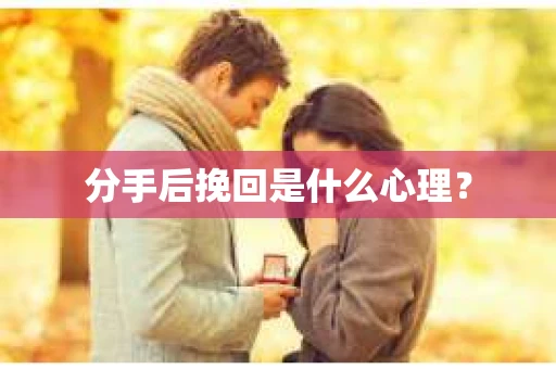 分手后挽回是什么心理？