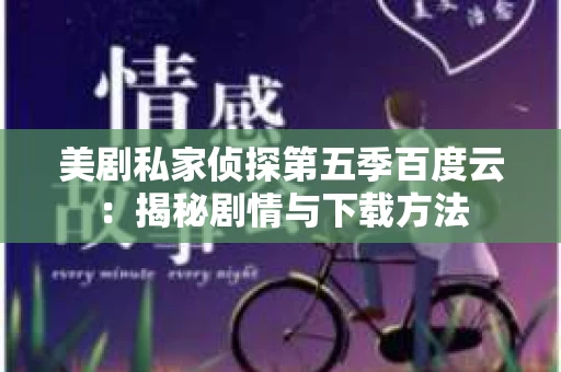 美剧私家侦探第五季百度云:揭秘剧情与下载方法 美剧私家侦探第五季百度云:揭秘剧情与下载方法