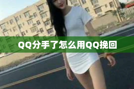 QQ分手了怎么用QQ挽回