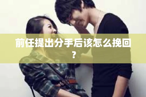 前任提出分手后该怎么挽回？