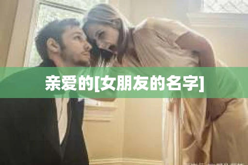 亲爱的[女朋友的名字]