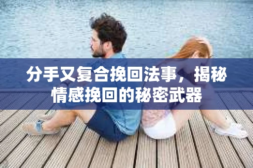 分手又复合挽回法事，揭秘情感挽回的秘密武器