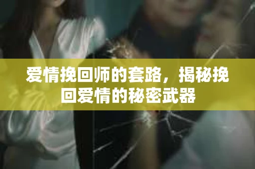 爱情挽回师的套路，揭秘挽回爱情的秘密武器