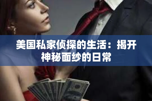 美国私家侦探的生活:揭开神秘面纱的日常 美国私家侦探的生活:揭开神秘面纱的日常