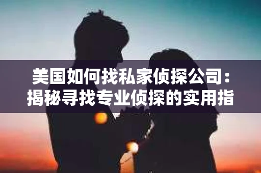 美国如何找私家侦探公司：揭秘寻找专业侦探的实用指南