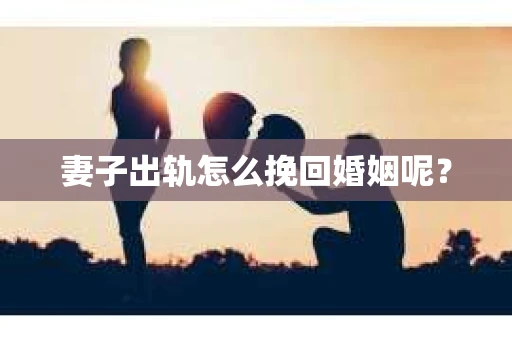妻子出轨怎么挽回婚姻呢？