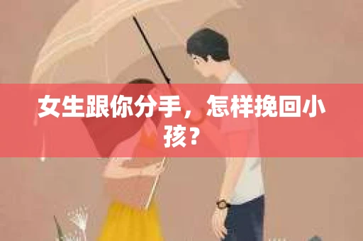 女生跟你分手，怎样挽回小孩？