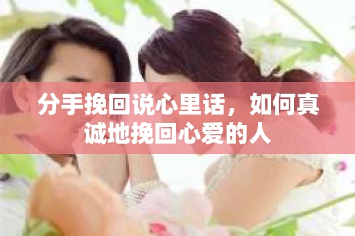分手挽回说心里话，如何真诚地挽回心爱的人