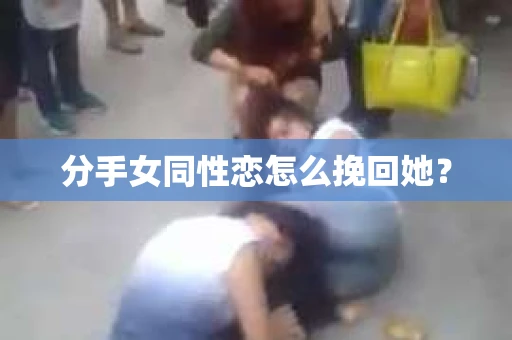 分手女同性恋怎么挽回她？