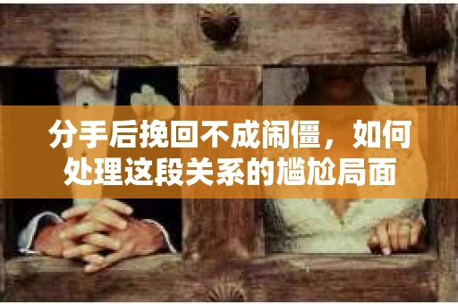 分手后挽回不成闹僵，如何处理这段关系的尴尬局面