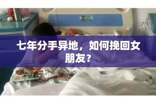七年分手异地，如何挽回女朋友？