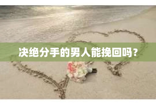 决绝分手的男人能挽回吗？