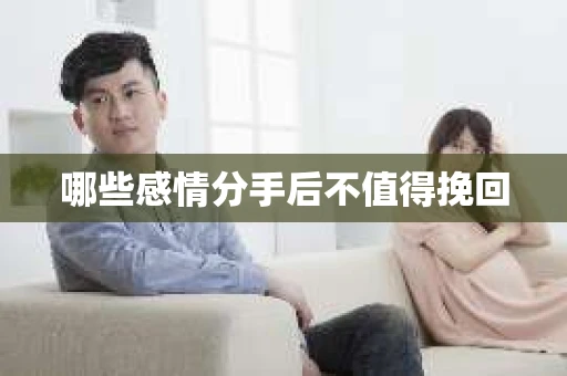 哪些感情分手后不值得挽回