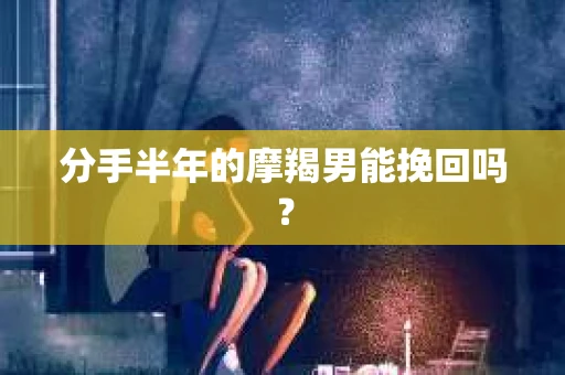 分手半年的摩羯男能挽回吗？