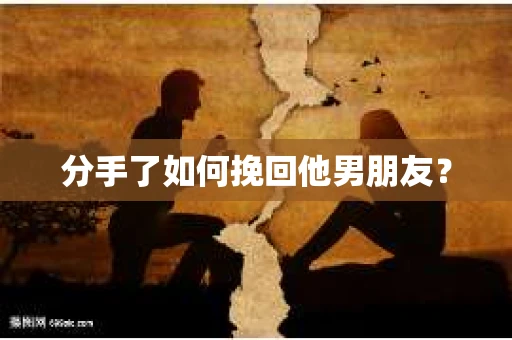 分手了如何挽回他男朋友？