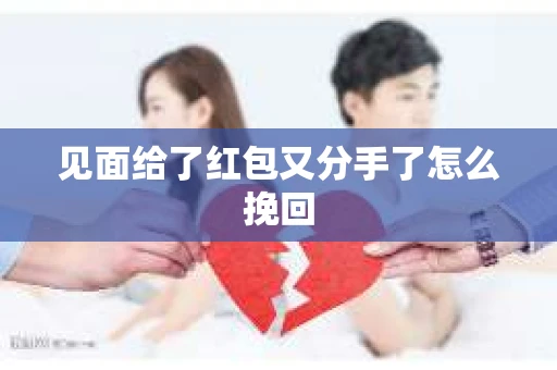 见面给了红包又分手了怎么挽回
