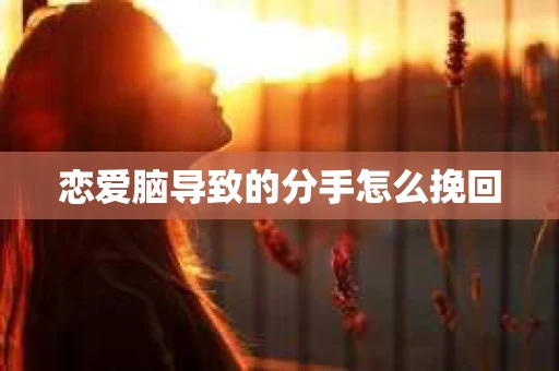 恋爱脑导致的分手怎么挽回