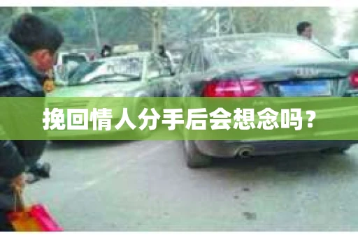 挽回情人分手后会想念吗？