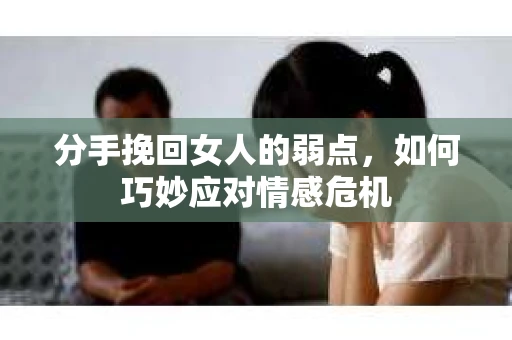 分手挽回女人的弱点，如何巧妙应对情感危机